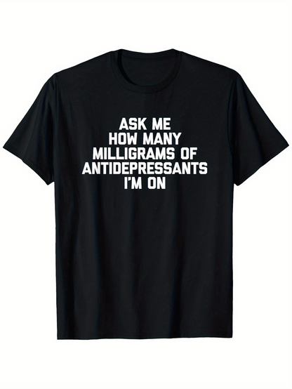 Men's Graphic T-Shirt Ask Me How Many Milligrams Of Antidepressants Im On Bold Statement Tee