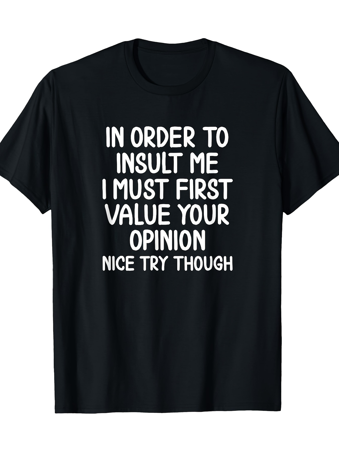 Men's Graphic T-Shirt In Order To Insult Me I Must First Value Your Opinion Nice Try Though Bold White Letters On Black Cotton T Shirt