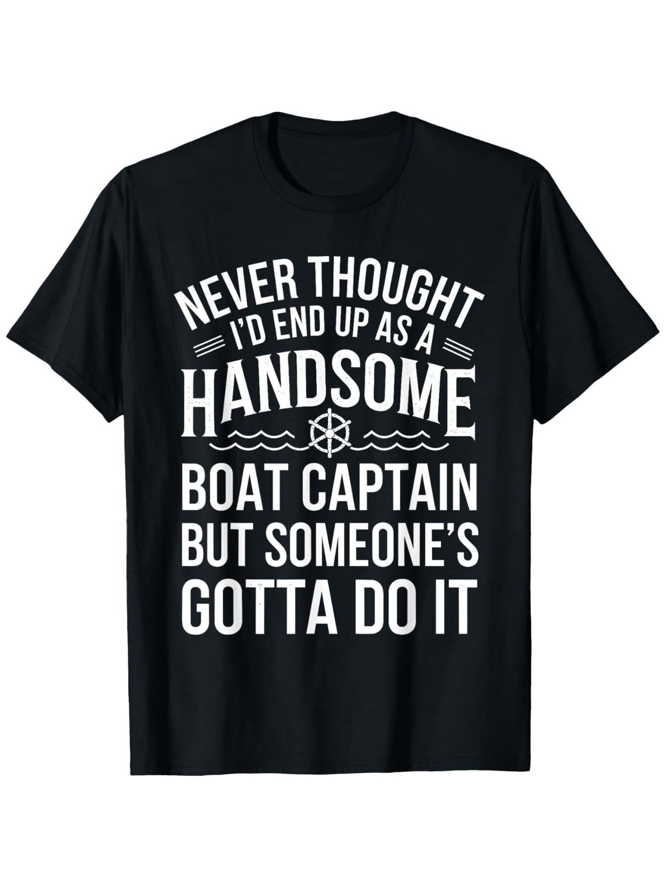 Men's Graphic T-Shirt Never Thought Id End Up As A Handsome Boat Captain But Someones Gotta Do It Nautical Themed Black T Shirt