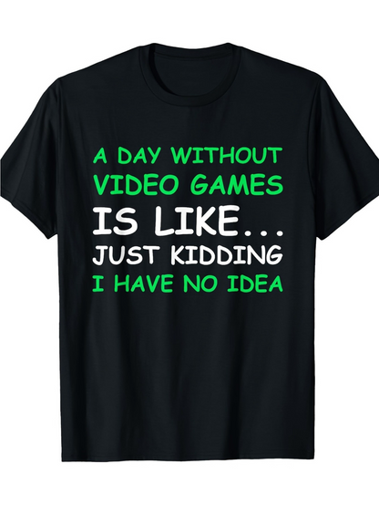 Men's Graphic T-Shirt A Day Without Video Games Is Like Just Kidding I Have No Idea Bold Playful Slogan T Shirt