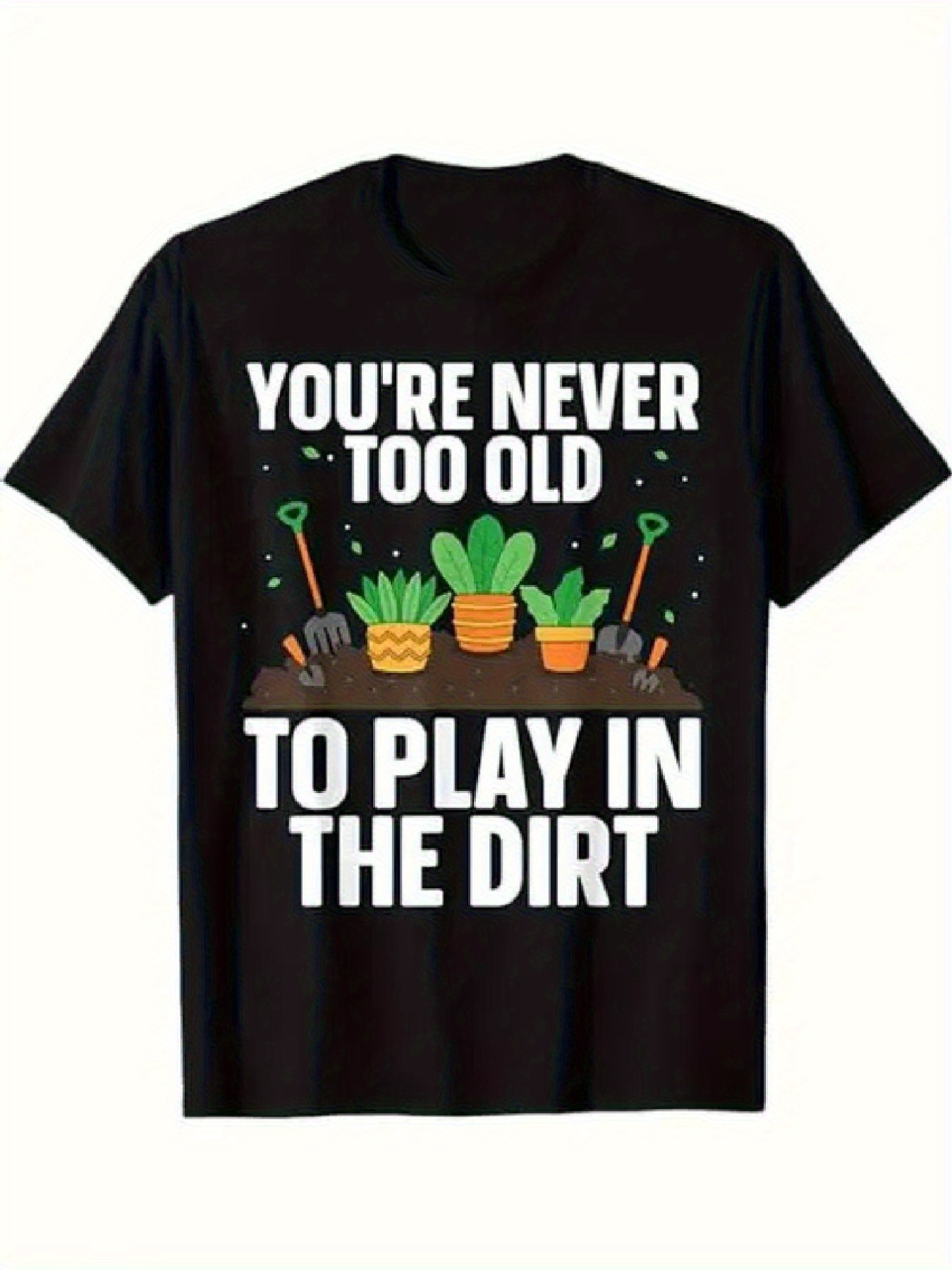 Men's Graphic T-Shirt Youre Never Too Old To Play In The Dirt With Gardening Tools Pots And Green Plants
