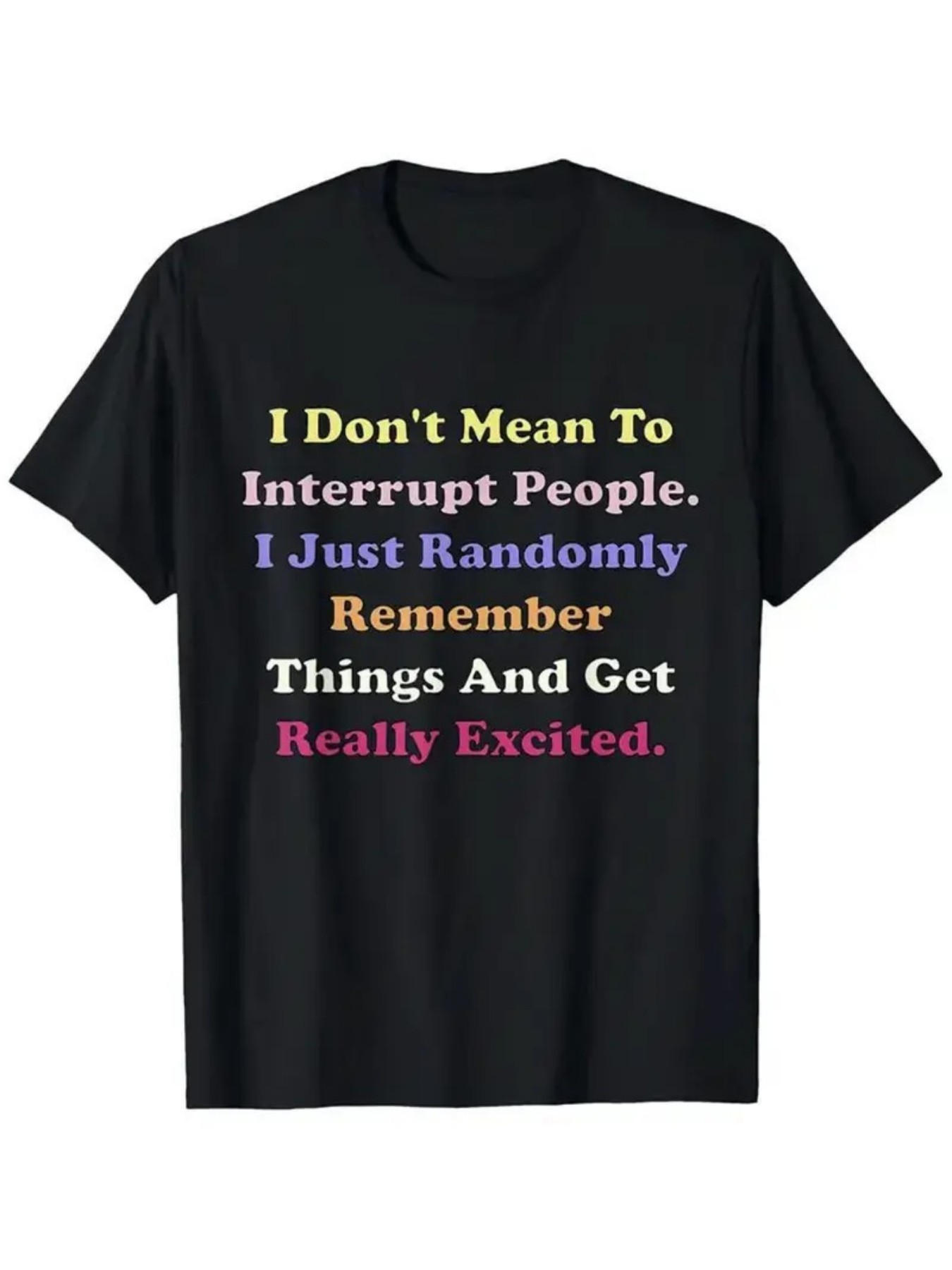 Men's Graphic T-Shirt I Dont Mean To Interrupt People I Just Randomly Remember Things And Get Really Excited Colorful Bold Statement On Simple Black Cotton T Shirt