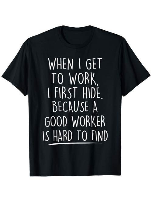 Men's Graphic T-Shirt When I Get To Work I First Hide Because A Good Worker Is Hard To Find White Playful Lettering On Black Cotton Fabric T Shirt