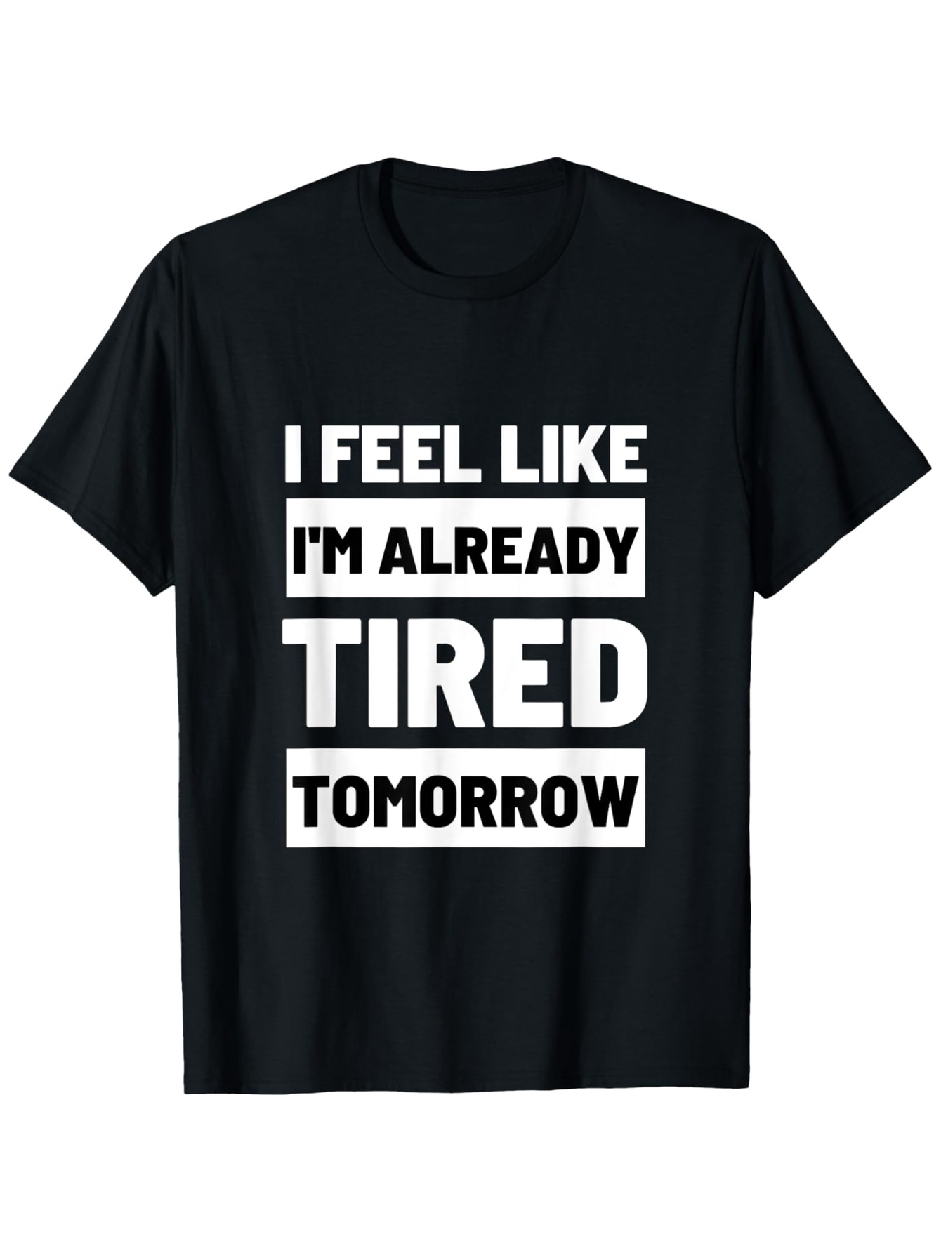 Men's Graphic T-Shirt I Feel Like I Am Already Tired Tomorrow Bold White Letters On Solid Black Shirt