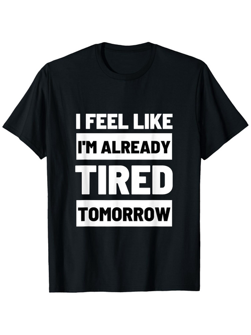 Men's Graphic T-Shirt I Feel Like I Am Already Tired Tomorrow Bold White Letters On Solid Black Shirt