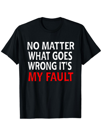 Men's Graphic T-Shirt No Matter What Goes Wrong Its My Fault Statement Tee