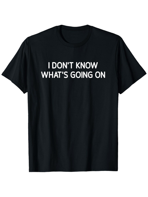 Men's Graphic T-Shirt I Dont Know Whats Going On Bold White Letters Statement