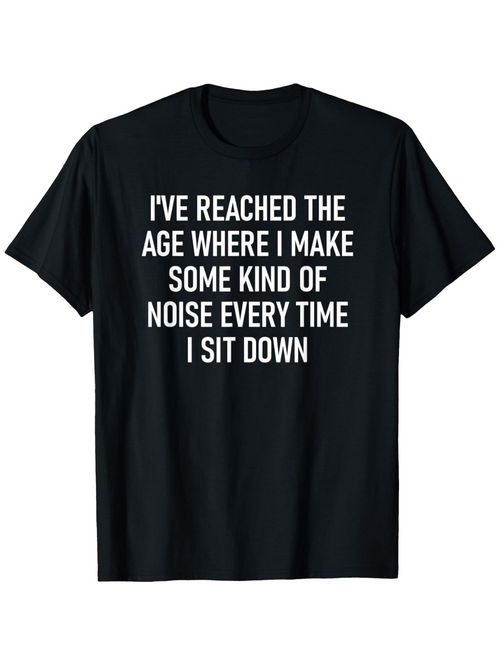 Men's Graphic T-Shirt I Have Reached The Age Where I Make Some Kind Of Noise Every Time I Sit Down White Bold Statement On Plain Cotton T Shirt