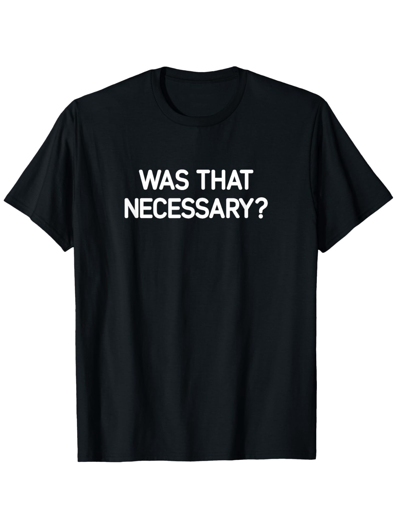 Men's Graphic T-Shirt Was That Necessary Bold White Text Centered On Black Tee