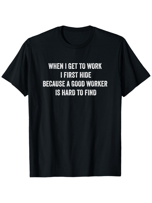 Men's Graphic T-Shirt When I Get To Work I First Hide Because A Good Worker Is Hard To Find Playful Typography On Classic Cotton Shirt