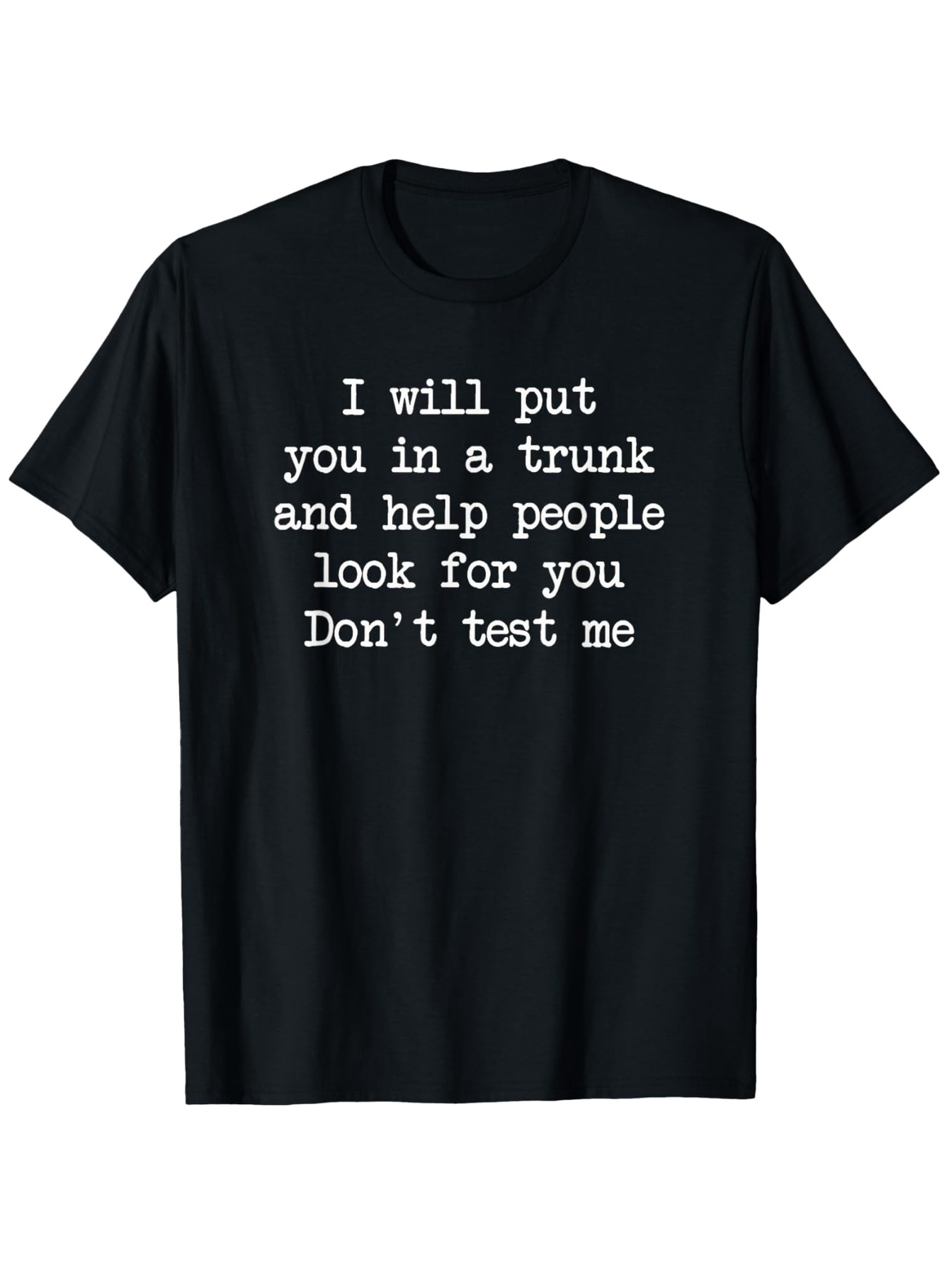 Men's Graphic T-Shirt I Will Put You In A Trunk And Help People Look For You Dont Test Me Simple Statement White Text Classic Tee