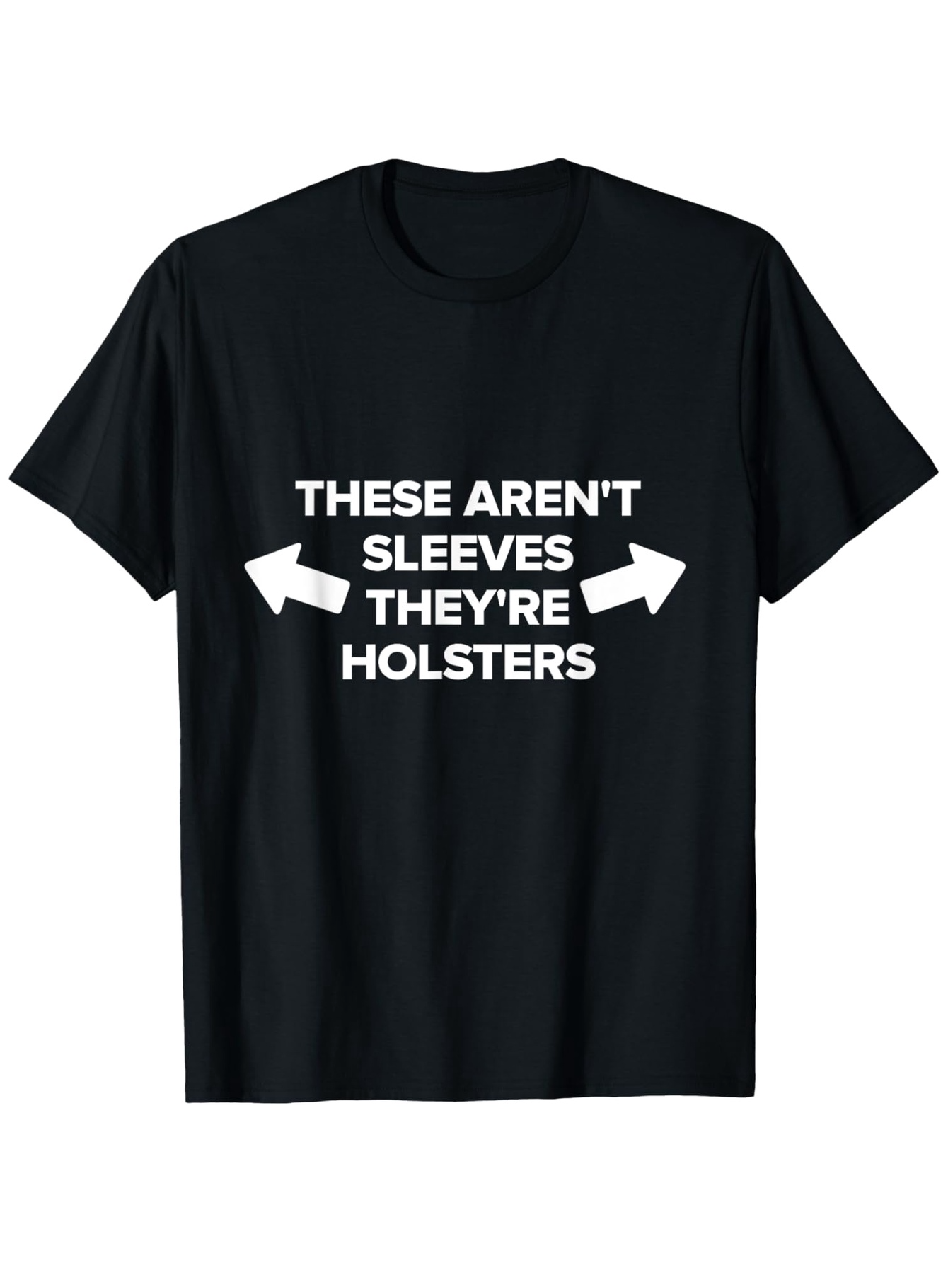 Men's Graphic T-Shirt These Arent Sleeves Theyre Holsters Bold White Text With Arrows Pointing Outward On Black Tshirt
