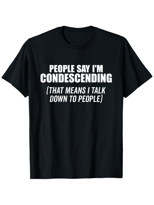 Men's Graphic T-Shirt People Say I Am Condescending Talk Down To People Text Statement