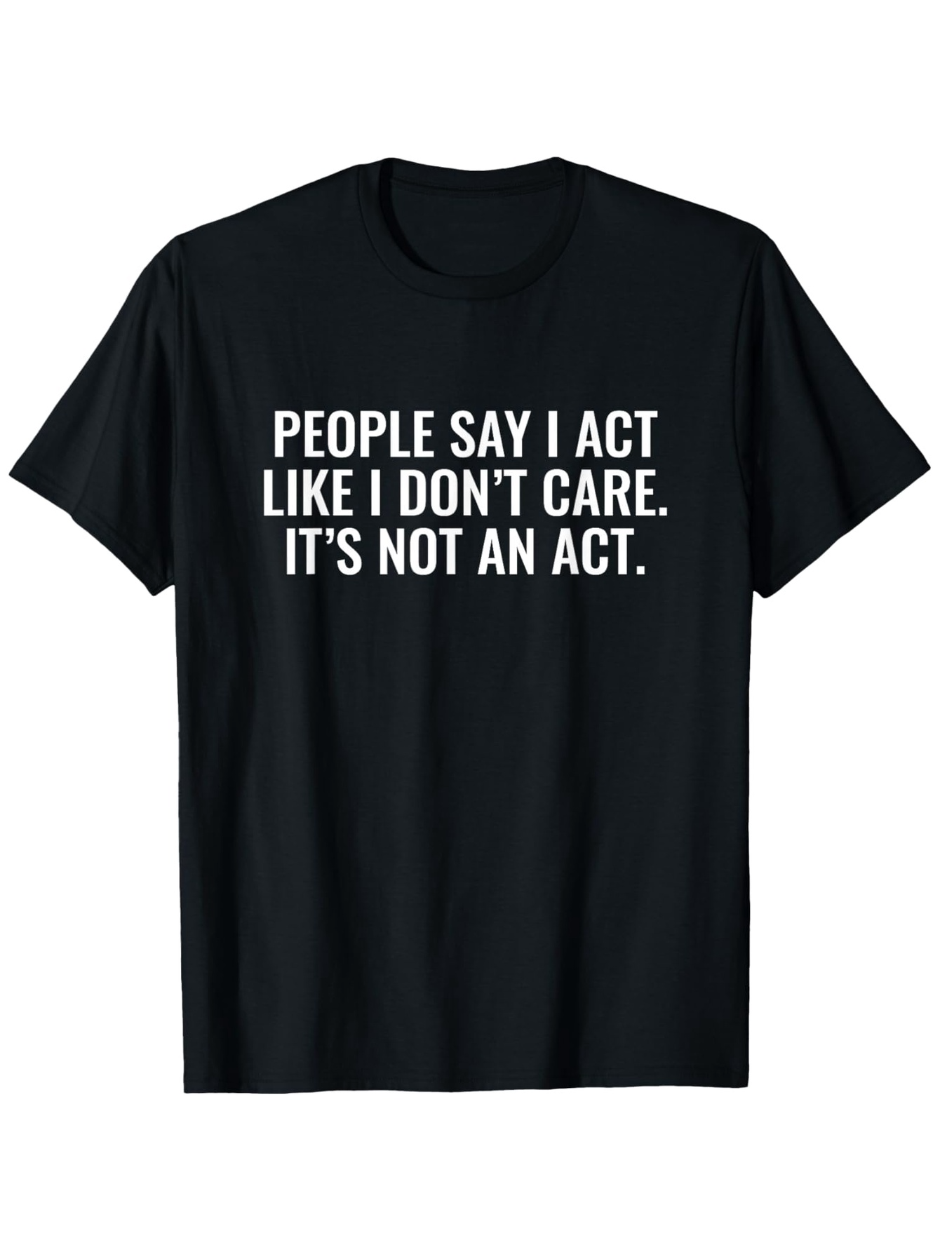 Men's Graphic T-Shirt People Say I Act Like I Dont Care Its Not An Act Minimalist White Lettering T Shirt