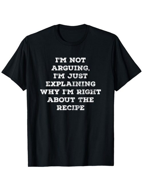 Men's Graphic T-Shirt Im Not Arguing Just Explaining Why Im Right About The Recipe Statement