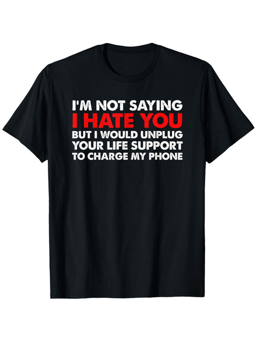 Men's Graphic T-Shirt Im Not Saying I Hate You But I Would Unplug Your Life Support To Charge My Phone Bold White Red Text